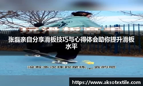张磊亲自分享滑板技巧与心得体会助你提升滑板水平