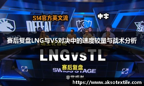 赛后复盘LNG与V5对决中的速度较量与战术分析