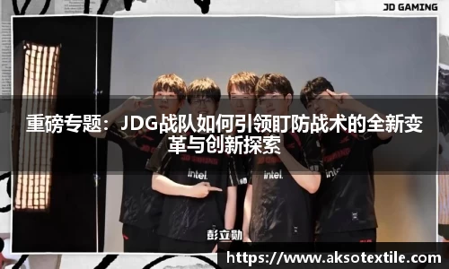 重磅专题：JDG战队如何引领盯防战术的全新变革与创新探索