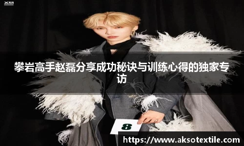 攀岩高手赵磊分享成功秘诀与训练心得的独家专访