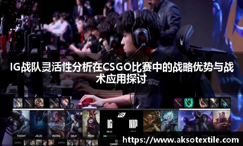 IG战队灵活性分析在CSGO比赛中的战略优势与战术应用探讨