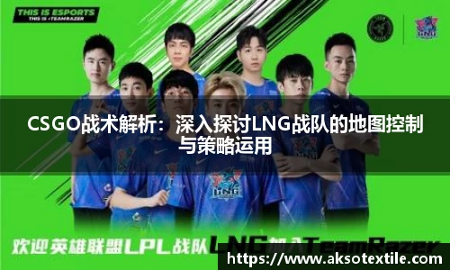 CSGO战术解析：深入探讨LNG战队的地图控制与策略运用