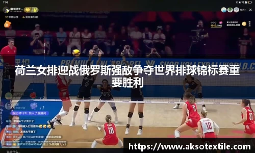 荷兰女排迎战俄罗斯强敌争夺世界排球锦标赛重要胜利