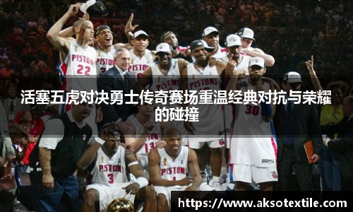 活塞五虎对决勇士传奇赛场重温经典对抗与荣耀的碰撞