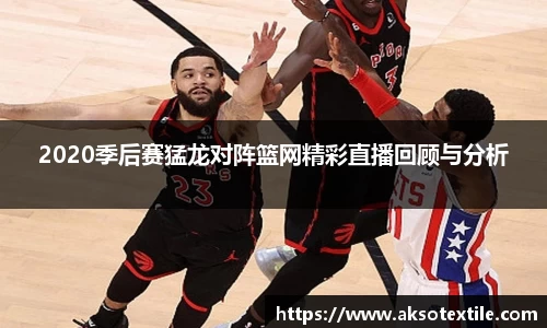 2020季后赛猛龙对阵篮网精彩直播回顾与分析