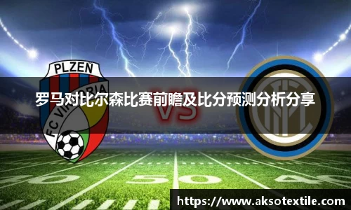 罗马对比尔森比赛前瞻及比分预测分析分享