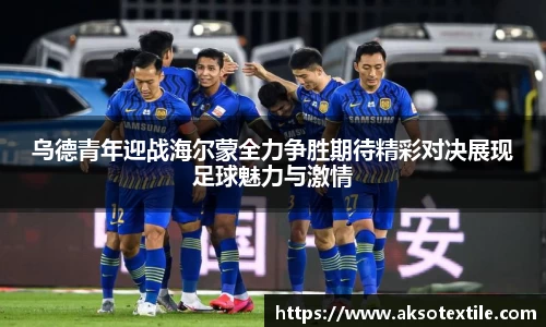 乌德青年迎战海尔蒙全力争胜期待精彩对决展现足球魅力与激情