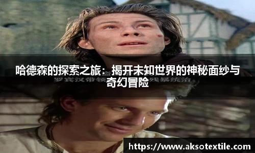 哈德森的探索之旅：揭开未知世界的神秘面纱与奇幻冒险