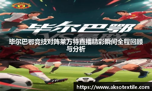 毕尔巴鄂竞技对阵莱万特直播精彩瞬间全程回顾与分析