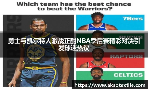 勇士与凯尔特人激战正酣NBA季后赛精彩对决引发球迷热议