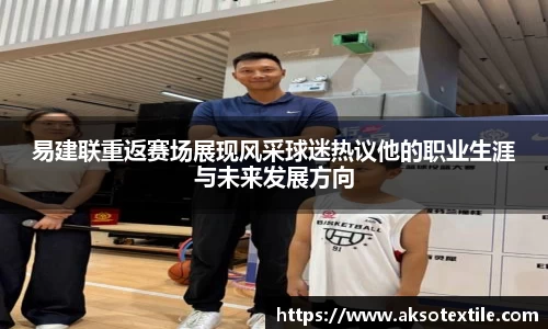 易建联重返赛场展现风采球迷热议他的职业生涯与未来发展方向