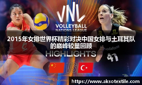 2015年女排世界杯精彩对决中国女排与土耳其队的巅峰较量回顾