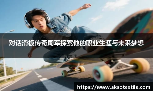 对话滑板传奇周军探索他的职业生涯与未来梦想