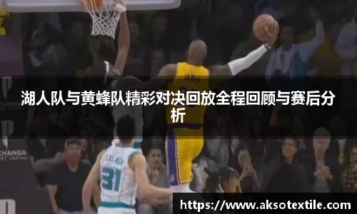 湖人队与黄蜂队精彩对决回放全程回顾与赛后分析