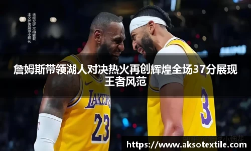 詹姆斯带领湖人对决热火再创辉煌全场37分展现王者风范