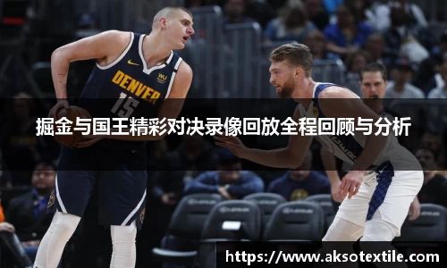 掘金与国王精彩对决录像回放全程回顾与分析
